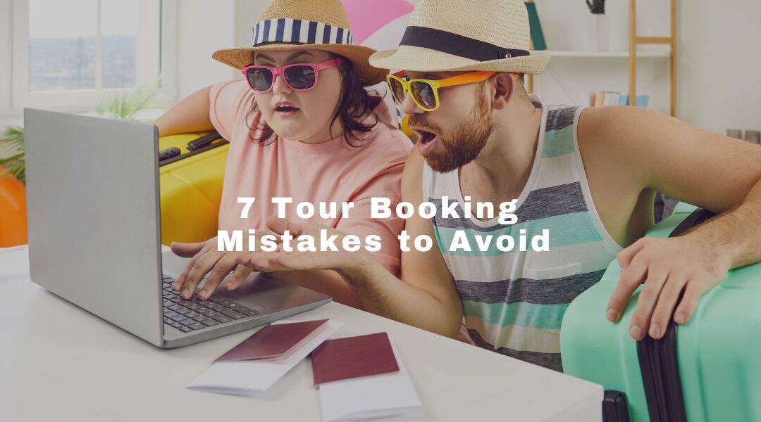 7 Tour Booking Mistakes to Avoid for a Smoother Trip