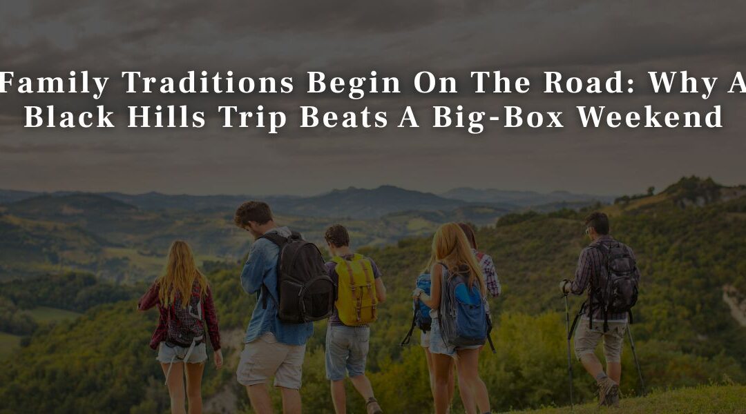 Family Traditions Begin On The Road: Why A Black Hills Trip Beats A Big-Box Weekend