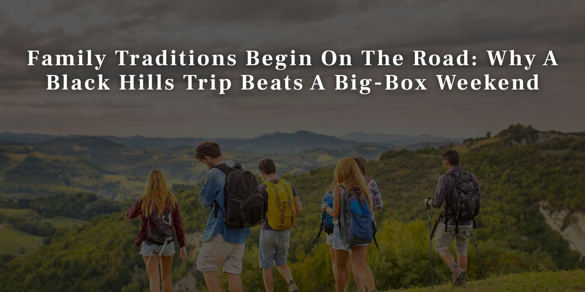 Family Traditions Begin On The Road Why A Black Hills Trip Beats A Big Box Weekend